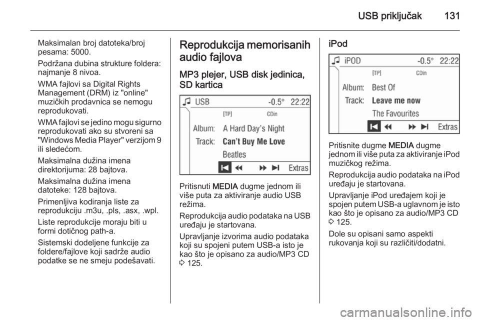 OPEL ZAFIRA B 2014.5  Uputstvo za rukovanje Infotainment sistemom (in Serbian) USB priključak131
Maksimalan broj datoteka/broj
pesama: 5000.
Podržana dubina strukture foldera:
najmanje 8 nivoa.
WMA fajlovi sa Digital Rights
Management (DRM) iz "online"
muzičkih prodav
