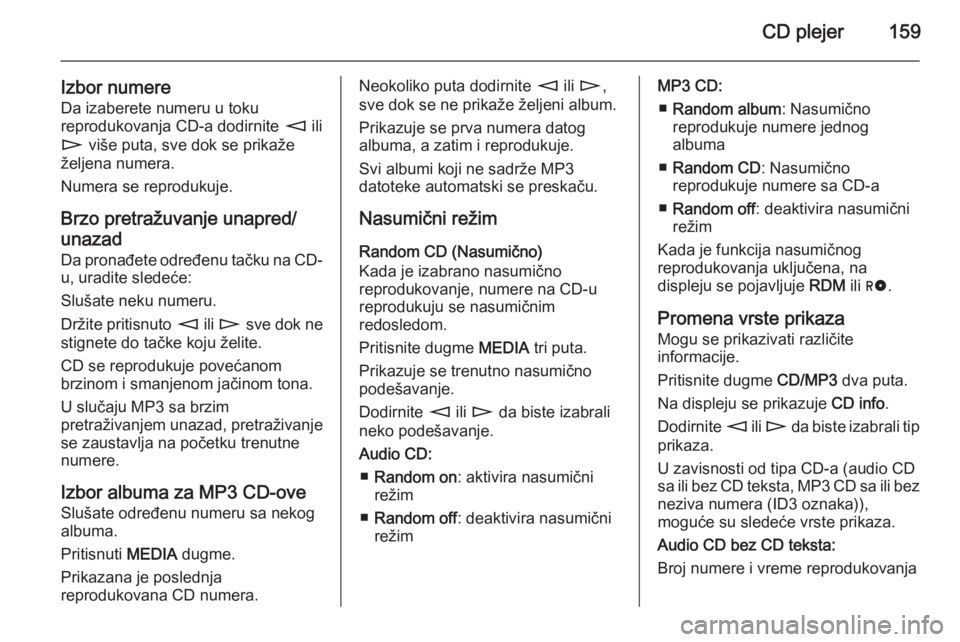 OPEL ZAFIRA B 2014.5  Uputstvo za rukovanje Infotainment sistemom (in Serbian) CD plejer159
Izbor numereDa izaberete numeru u toku
reprodukovanja CD-a dodirnite  m ili
n  više puta, sve dok se prikaže
željena numera.
Numera se reprodukuje.
Brzo pretražuvanje unapred/
unazad
