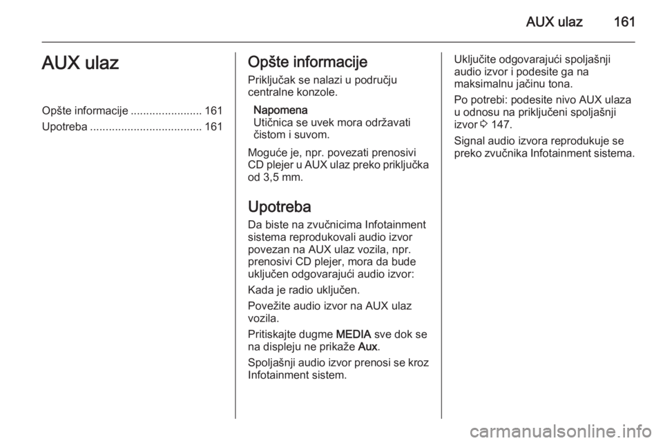 OPEL ZAFIRA B 2014.5  Uputstvo za rukovanje Infotainment sistemom (in Serbian) AUX ulaz161AUX ulazOpšte informacije.......................161
Upotreba .................................... 161Opšte informacije
Priključak se nalazi u području
centralne konzole.
Napomena
Utičn