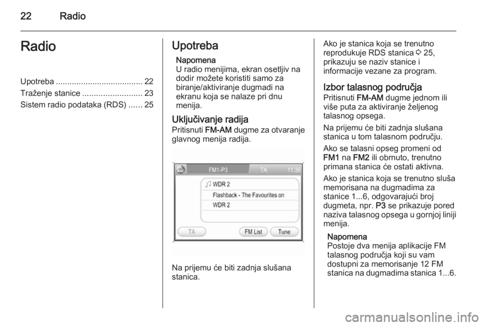 OPEL ZAFIRA B 2014.5  Uputstvo za rukovanje Infotainment sistemom (in Serbian) 22RadioRadioUpotreba...................................... 22
Traženje stanice .......................... 23
Sistem radio podataka (RDS) ......25Upotreba
Napomena
U radio menijima, ekran osetljiv na
