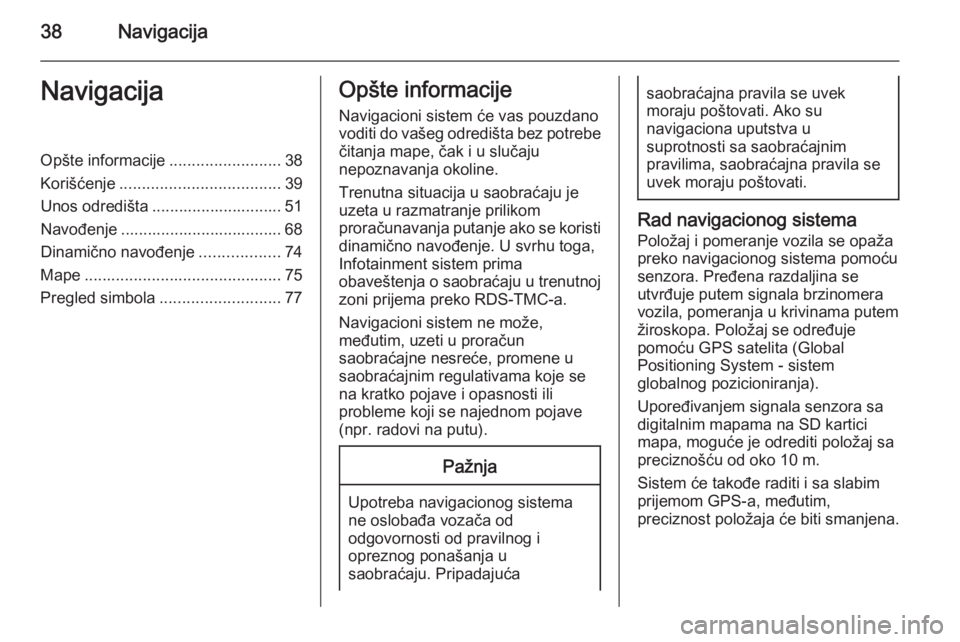 OPEL ZAFIRA B 2014.5  Uputstvo za rukovanje Infotainment sistemom (in Serbian) 38NavigacijaNavigacijaOpšte informacije.........................38
Korišćenje .................................... 39
Unos odredišta ............................. 51
Navođenje ...................