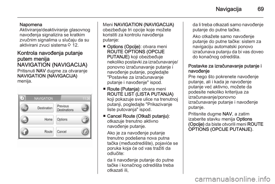 OPEL ZAFIRA B 2014.5  Uputstvo za rukovanje Infotainment sistemom (in Serbian) Navigacija69
Napomena
Aktiviranje/deaktiviranje glasovnog
navođenja signalizira se kratkim
zvučnim signalima u slučaju da su aktivirani zvuci sistema  3 12.
Kontrola navođenja putanje
putem menija