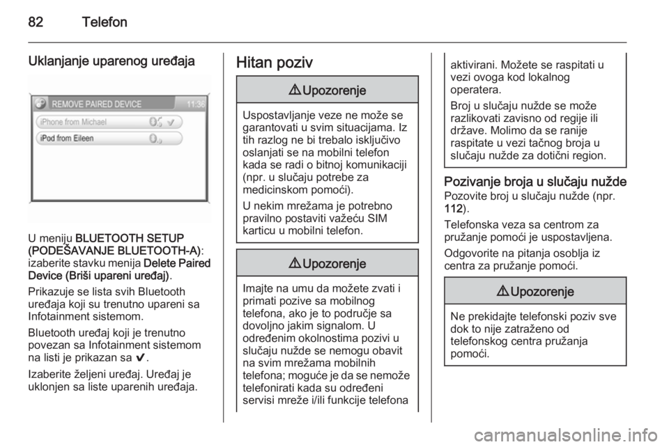 OPEL ZAFIRA B 2014.5  Uputstvo za rukovanje Infotainment sistemom (in Serbian) 82Telefon
Uklanjanje uparenog uređaja
U meniju BLUETOOTH SETUP
(PODEŠAVANJE BLUETOOTH-A) :
izaberite stavku menija  Delete Paired
Device (Briši upareni uređaj) .
Prikazuje se lista svih Bluetooth
