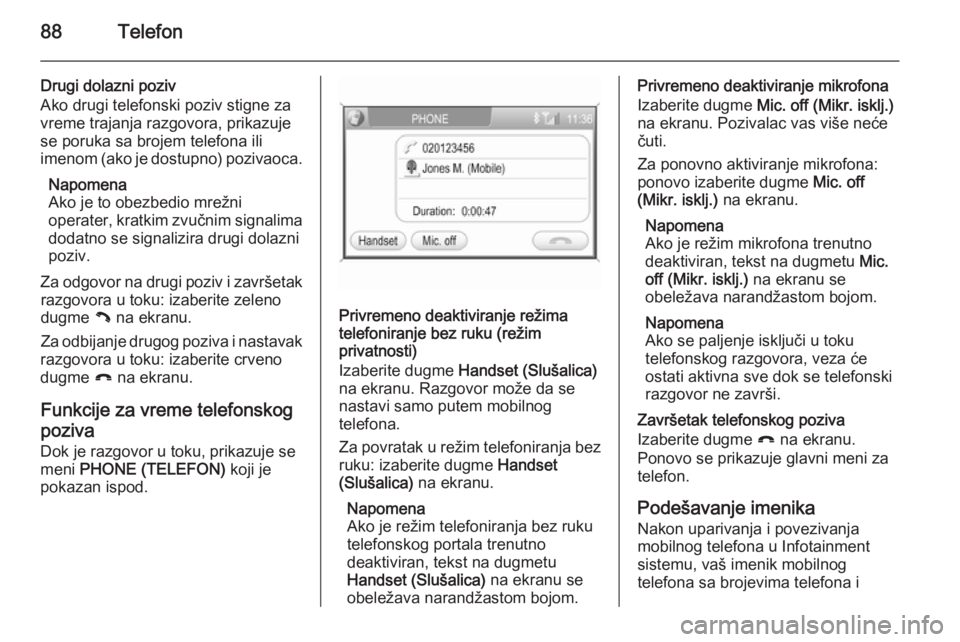 OPEL ZAFIRA B 2014.5  Uputstvo za rukovanje Infotainment sistemom (in Serbian) 88Telefon
Drugi dolazni poziv
Ako drugi telefonski poziv stigne za
vreme trajanja razgovora, prikazuje
se poruka sa brojem telefona ili
imenom (ako je dostupno) pozivaoca.
Napomena
Ako je to obezbedio