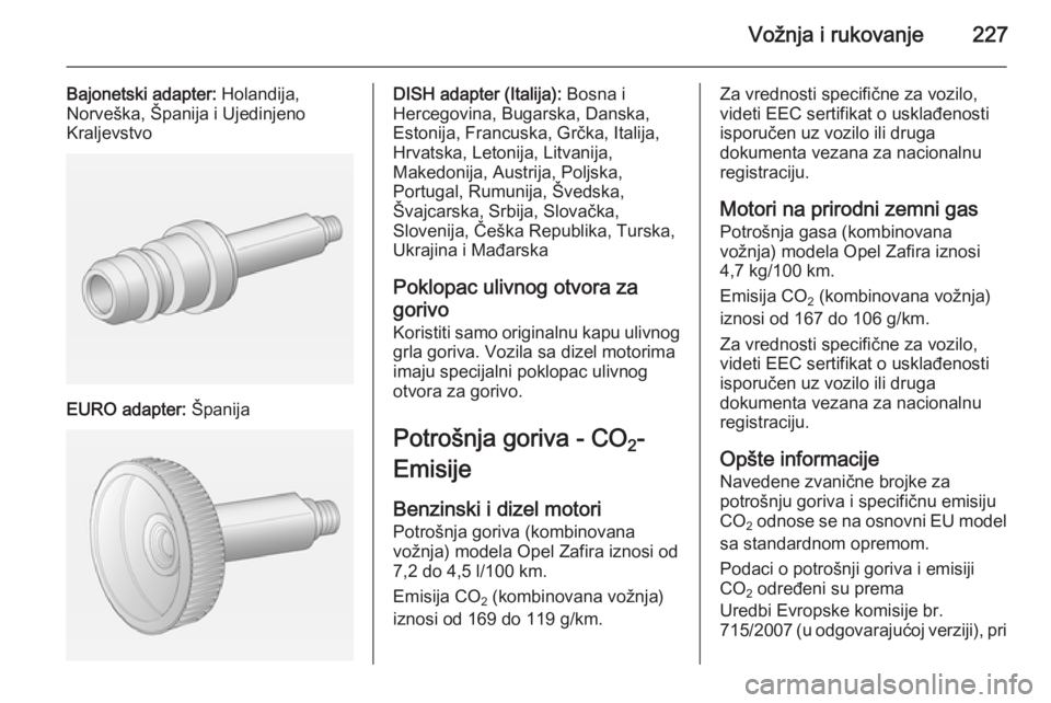 OPEL ZAFIRA C 2014 Uputstvo za upotrebu (in Serbian) Vožnja i rukovanje227
Bajonetski adapter: Holandija,
Norveška, Španija i Ujedinjeno
Kraljevstvo
EURO adapter: Španija
DISH adapter (Italija): Bosna i
Hercegovina, Bugarska, Danska,
Estonija, Fra OPEL ZAFIRA C 2014 Uputstvo za upotrebu (in Serbian) Vožnja i rukovanje227
Bajonetski adapter: Holandija,
Norveška, Španija i Ujedinjeno
Kraljevstvo
EURO adapter: Španija
DISH adapter (Italija): Bosna i
Hercegovina, Bugarska, Danska,
Estonija, Fra