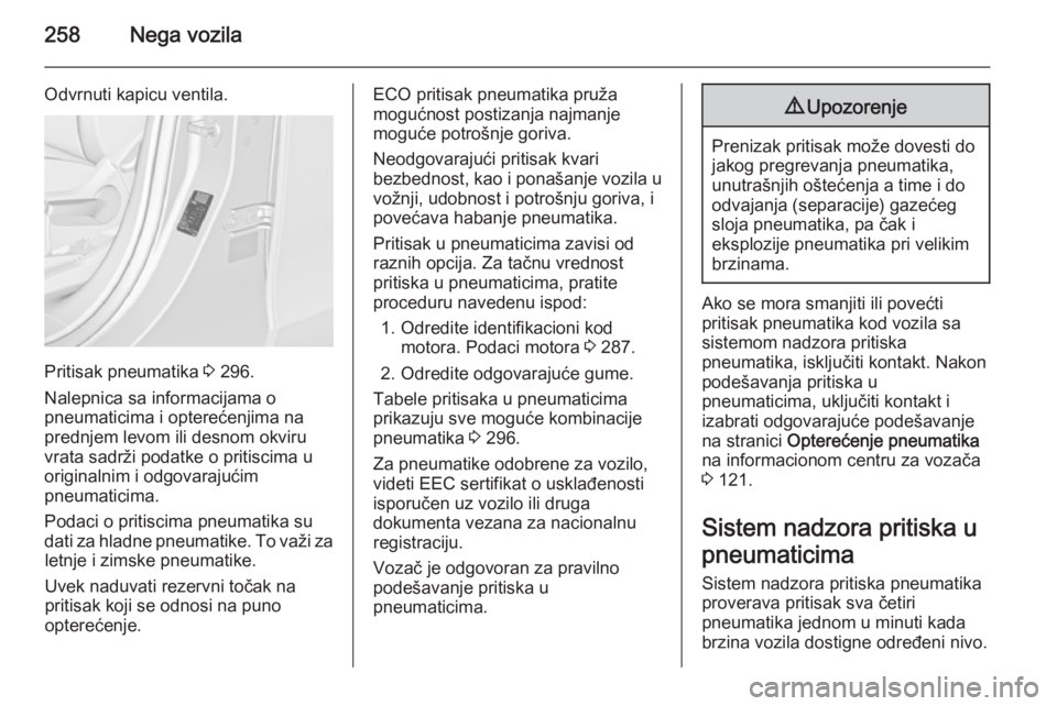 OPEL ZAFIRA C 2014  Uputstvo za upotrebu (in Serbian) 258Nega vozila
Odvrnuti kapicu ventila.
Pritisak pneumatika 3 296.
Nalepnica sa informacijama o
pneumaticima i opterećenjima na prednjem levom ili desnom okviru
vrata sadrži podatke o pritiscima u
o