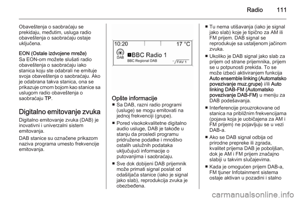 OPEL ZAFIRA C 2014.5 Uputstvo za rukovanje Infotainment sistemom (in Serbian) Radio111
Obaveštenja o saobraćaju se
prekidaju, međutim, usluga radio
obaveštenja o saobraćaju ostaje
uključena.
EON (Ostale izdvojene mreže)
Sa EON-om možete slušati radio
obaveštenja o sao OPEL ZAFIRA C 2014.5 Uputstvo za rukovanje Infotainment sistemom (in Serbian) Radio111
Obaveštenja o saobraćaju se
prekidaju, međutim, usluga radio
obaveštenja o saobraćaju ostaje
uključena.
EON (Ostale izdvojene mreže)
Sa EON-om možete slušati radio
obaveštenja o sao