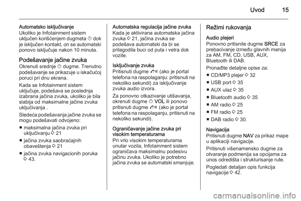 OPEL ZAFIRA C 2014.5  Uputstvo za rukovanje Infotainment sistemom (in Serbian) Uvod15
Automatsko isključivanje
Ukoliko je Infotainment sistem
uključen korišćenjem dugmeta  X dok
je isključen kontakt, on se automatski
ponovo isključuje nakon 10 minuta.
Podešavanje jačine 