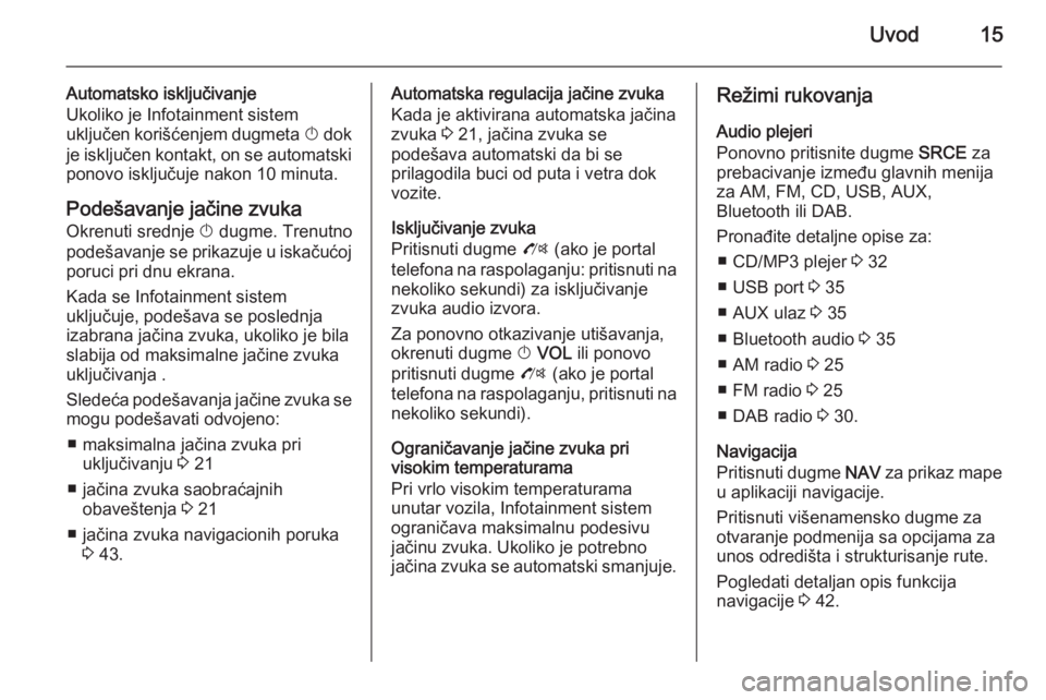 OPEL ZAFIRA C 2014.5 Uputstvo za rukovanje Infotainment sistemom (in Serbian) Uvod15
Automatsko isključivanje
Ukoliko je Infotainment sistem
uključen korišćenjem dugmeta X dok
je isključen kontakt, on se automatski
ponovo isključuje nakon 10 minuta.
Podešavanje jačine OPEL ZAFIRA C 2014.5 Uputstvo za rukovanje Infotainment sistemom (in Serbian) Uvod15
Automatsko isključivanje
Ukoliko je Infotainment sistem
uključen korišćenjem dugmeta X dok
je isključen kontakt, on se automatski
ponovo isključuje nakon 10 minuta.
Podešavanje jačine
