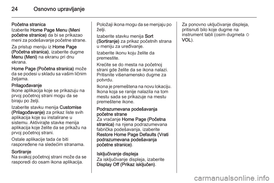 OPEL ZAFIRA C 2014.5 Uputstvo za rukovanje Infotainment sistemom (in Serbian) 24Osnovno upravljanje
Početna stranica
Izaberite Home Page Menu (Meni
početne stranice) da bi se prikazao
meni za podešavanje početne strane.
Za pristup meniju iz Home Page
(Početna stranica) OPEL ZAFIRA C 2014.5 Uputstvo za rukovanje Infotainment sistemom (in Serbian) 24Osnovno upravljanje
Početna stranica
Izaberite Home Page Menu (Meni
početne stranice) da bi se prikazao
meni za podešavanje početne strane.
Za pristup meniju iz Home Page
(Početna stranica)