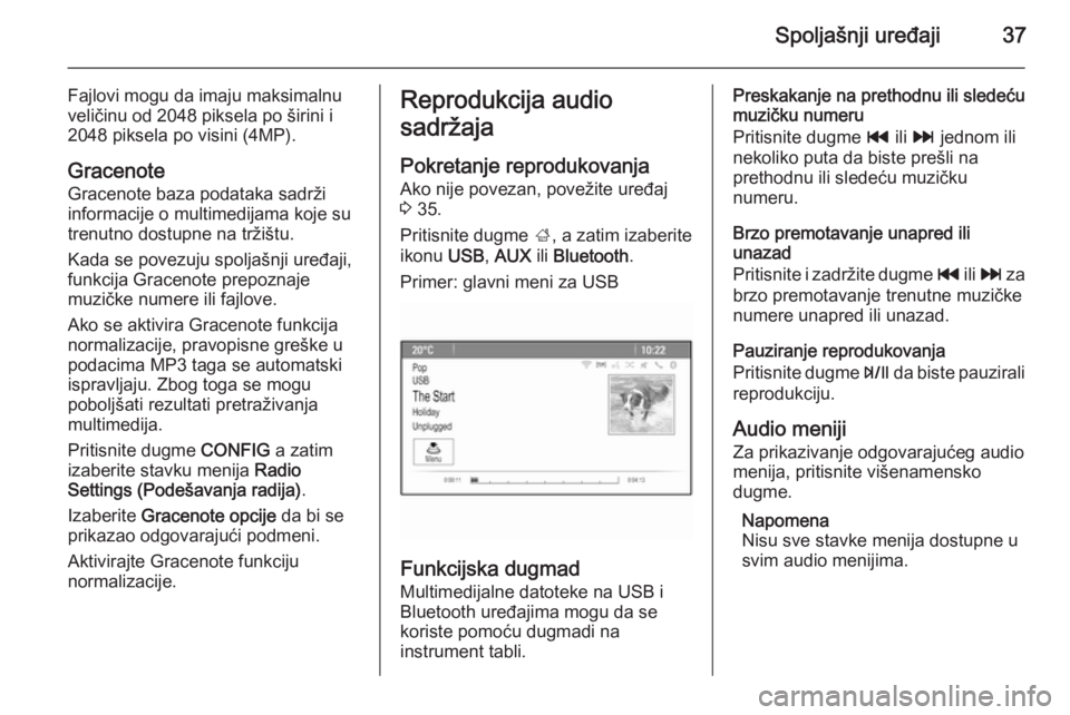 OPEL ZAFIRA C 2014.5  Uputstvo za rukovanje Infotainment sistemom (in Serbian) Spoljašnji uređaji37
Fajlovi mogu da imaju maksimalnu
veličinu od 2048 piksela po širini i
2048 piksela po visini (4MP).
Gracenote Gracenote baza podataka sadrži
informacije o multimedijama koje 