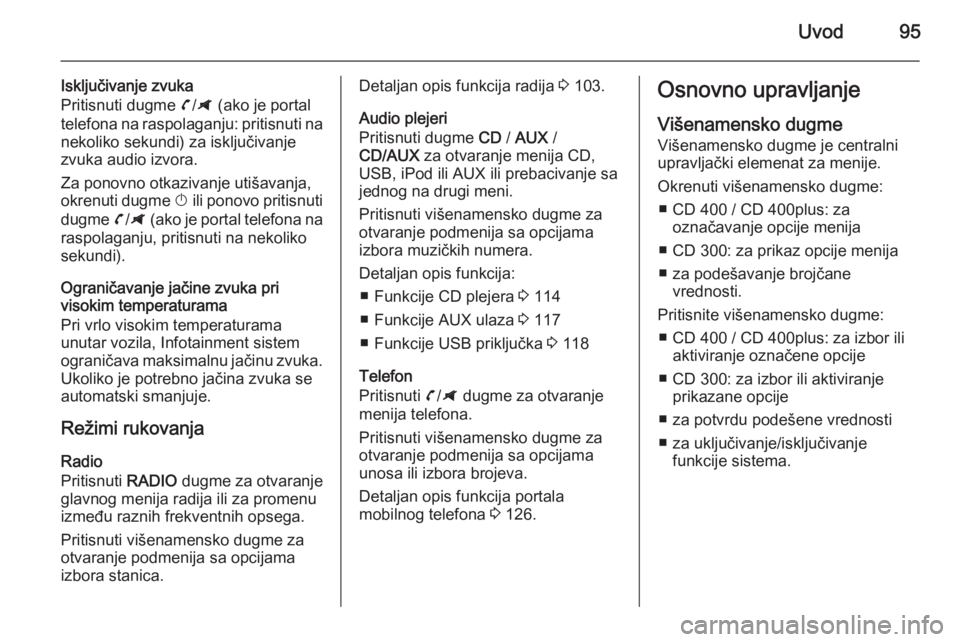 OPEL ZAFIRA C 2014.5 Uputstvo za rukovanje Infotainment sistemom (in Serbian) Uvod95
Isključivanje zvuka
Pritisnuti dugme v/G (ako je portal
telefona na raspolaganju: pritisnuti na nekoliko sekundi) za isključivanje
zvuka audio izvora.
Za ponovno otkazivanje utišavanja,
ok OPEL ZAFIRA C 2014.5 Uputstvo za rukovanje Infotainment sistemom (in Serbian) Uvod95
Isključivanje zvuka
Pritisnuti dugme v/G (ako je portal
telefona na raspolaganju: pritisnuti na nekoliko sekundi) za isključivanje
zvuka audio izvora.
Za ponovno otkazivanje utišavanja,
ok