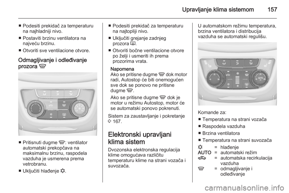 OPEL ZAFIRA C 2014.5  Uputstvo za upotrebu (in Serbian) Upravljanje klima sistemom157
■ Podesiti prekidač za temperaturuna najhladniji nivo.
■ Postaviti brzinu ventilatora na najveću brzinu.
■ Otvoriti sve ventilacione otvore.
Odmagljivanje i odle