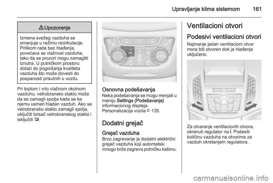 OPEL ZAFIRA C 2014.5 Uputstvo za upotrebu (in Serbian) Upravljanje klima sistemom1619Upozorenje
Izmena svežeg vazduha se
smanjuje u režimu recirkulacije. Prilikom rada bez hlađenja,
povećava se vlažnost vazduha,
tako da se prozori mogu zamagliti
iznu OPEL ZAFIRA C 2014.5 Uputstvo za upotrebu (in Serbian) Upravljanje klima sistemom1619Upozorenje
Izmena svežeg vazduha se
smanjuje u režimu recirkulacije. Prilikom rada bez hlađenja,
povećava se vlažnost vazduha,
tako da se prozori mogu zamagliti
iznu
