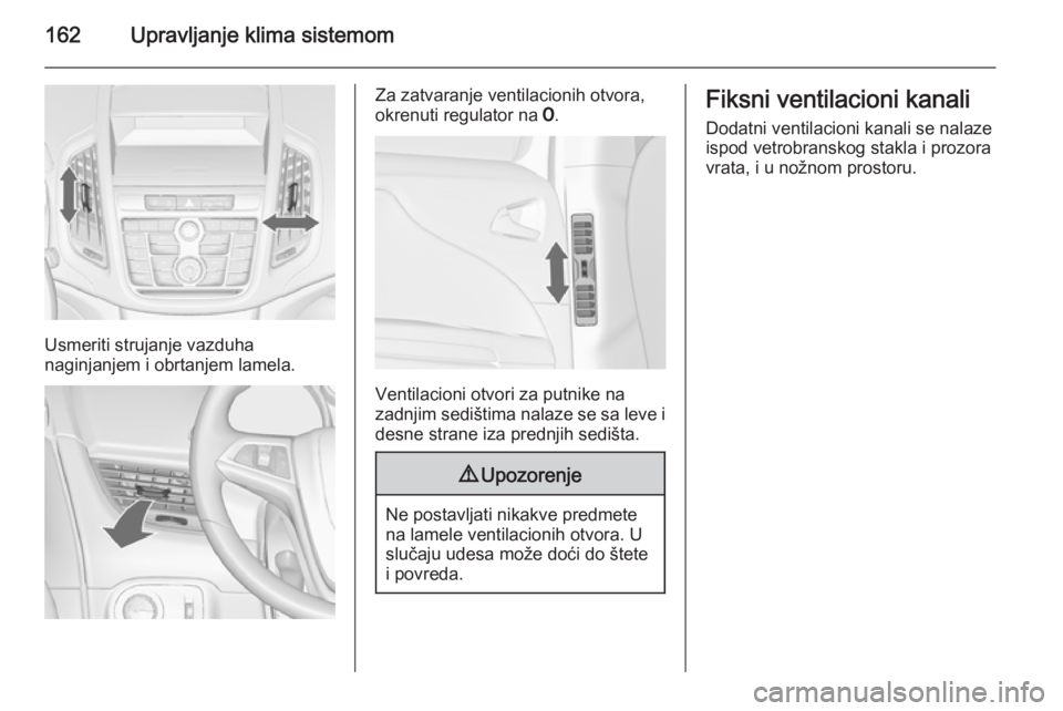 OPEL ZAFIRA C 2014.5 Uputstvo za upotrebu (in Serbian) 162Upravljanje klima sistemom
Usmeriti strujanje vazduha
naginjanjem i obrtanjem lamela.
Za zatvaranje ventilacionih otvora,
okrenuti regulator na 7.
Ventilacioni otvori za putnike na
zadnjim sedišt OPEL ZAFIRA C 2014.5 Uputstvo za upotrebu (in Serbian) 162Upravljanje klima sistemom
Usmeriti strujanje vazduha
naginjanjem i obrtanjem lamela.
Za zatvaranje ventilacionih otvora,
okrenuti regulator na 7.
Ventilacioni otvori za putnike na
zadnjim sedišt