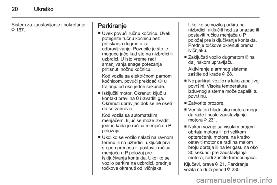 OPEL ZAFIRA C 2014.5  Uputstvo za upotrebu (in Serbian) 20Ukratko
Sistem za zaustavljanje i pokretanje
3  167.Parkiranje
■ Uvek povući ručnu kočnicu. Uvek potegnite ručnu kočnicu bez
pritiskanja dugmeta za
odbravljivanje. Povucite je što je
moguće