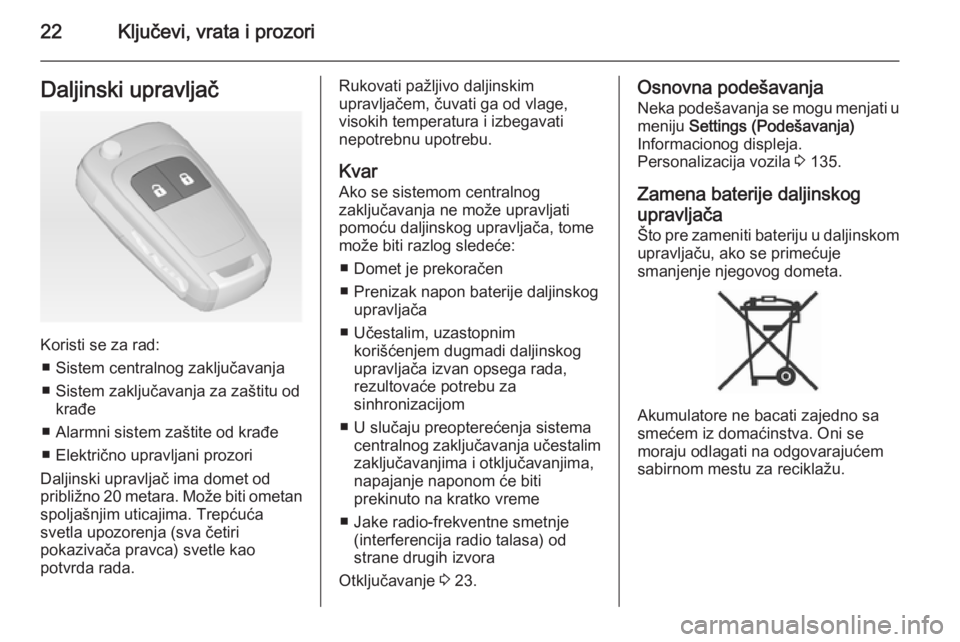 OPEL ZAFIRA C 2014.5  Uputstvo za upotrebu (in Serbian) 22Ključevi, vrata i prozoriDaljinski upravljač
Koristi se za rad:■ Sistem centralnog zaključavanja
■ Sistem zaključavanja za zaštitu od krađe
■ Alarmni sistem zaštite od krađe
■ Elektr
