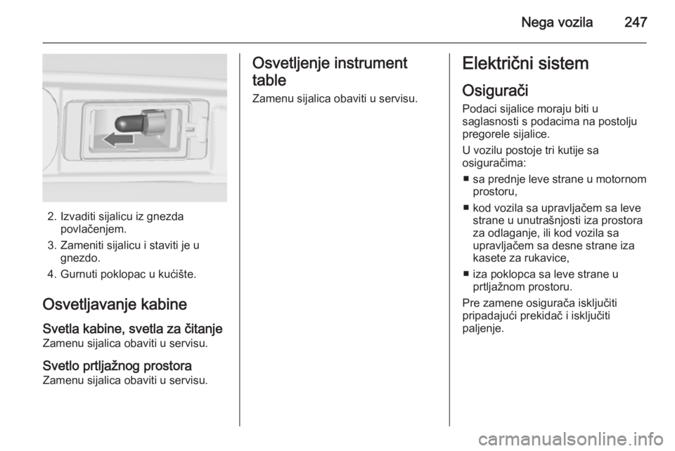 OPEL ZAFIRA C 2014.5  Uputstvo za upotrebu (in Serbian) Nega vozila247
2. Izvaditi sijalicu iz gnezdapovlačenjem.
3. Zameniti sijalicu i staviti je u gnezdo.
4. Gurnuti poklopac u kućište.
Osvetljavanje kabine Svetla kabine, svetla za čitanje
Zamenu si