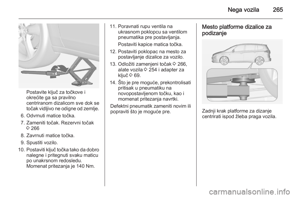 OPEL ZAFIRA C 2014.5  Uputstvo za upotrebu (in Serbian) Nega vozila265
Postavite ključ za točkove i
okrećite ga sa pravilno
centriranom dizalicom sve dok se
točak vidljivo ne odigne od zemlje.
6. Odvrnuti matice točka.
7. Zameniti točak. Rezervni to