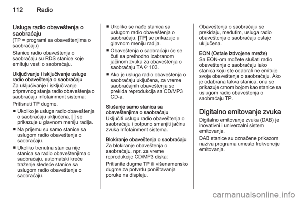 OPEL ZAFIRA C 2015 Uputstvo za rukovanje Infotainment sistemom (in Serbian) 112Radio
Usluga radio obaveštenja o
saobraćaju
(TP = programi sa obaveštenjima o
saobraćaju)
Stanice radio obaveštenja o
saobraćaju su RDS stanice koje
emituju vesti o saobraćaju.
Uključivanje OPEL ZAFIRA C 2015 Uputstvo za rukovanje Infotainment sistemom (in Serbian) 112Radio
Usluga radio obaveštenja o
saobraćaju
(TP = programi sa obaveštenjima o
saobraćaju)
Stanice radio obaveštenja o
saobraćaju su RDS stanice koje
emituju vesti o saobraćaju.
Uključivanje
