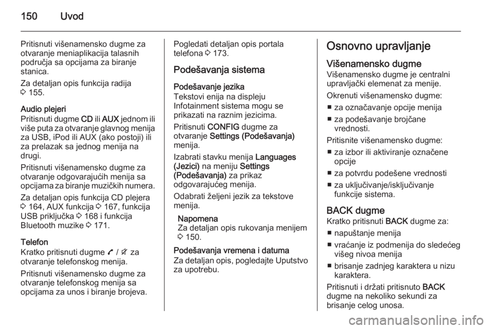 OPEL ZAFIRA C 2015 Uputstvo za rukovanje Infotainment sistemom (in Serbian) 150Uvod
Pritisnuti višenamensko dugme za
otvaranje meniaplikacija talasnih područja sa opcijama za biranje
stanica.
Za detaljan opis funkcija radija
3 155.
Audio plejeri
Pritisnuti dugme CD ili AU OPEL ZAFIRA C 2015 Uputstvo za rukovanje Infotainment sistemom (in Serbian) 150Uvod
Pritisnuti višenamensko dugme za
otvaranje meniaplikacija talasnih područja sa opcijama za biranje
stanica.
Za detaljan opis funkcija radija
3 155.
Audio plejeri
Pritisnuti dugme CD ili AU