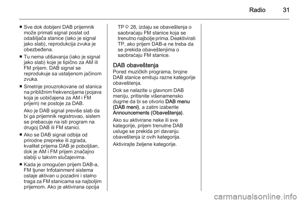 OPEL ZAFIRA C 2015  Uputstvo za rukovanje Infotainment sistemom (in Serbian) Radio31
■ Sve dok dobijeni DAB prijemnikmože primati signal poslat od
odašiljača stanice (iako je signal
jako slab), reprodukcija zvuka je
obezbeđena.
■ Tu nema utišavanja (iako je signal jak