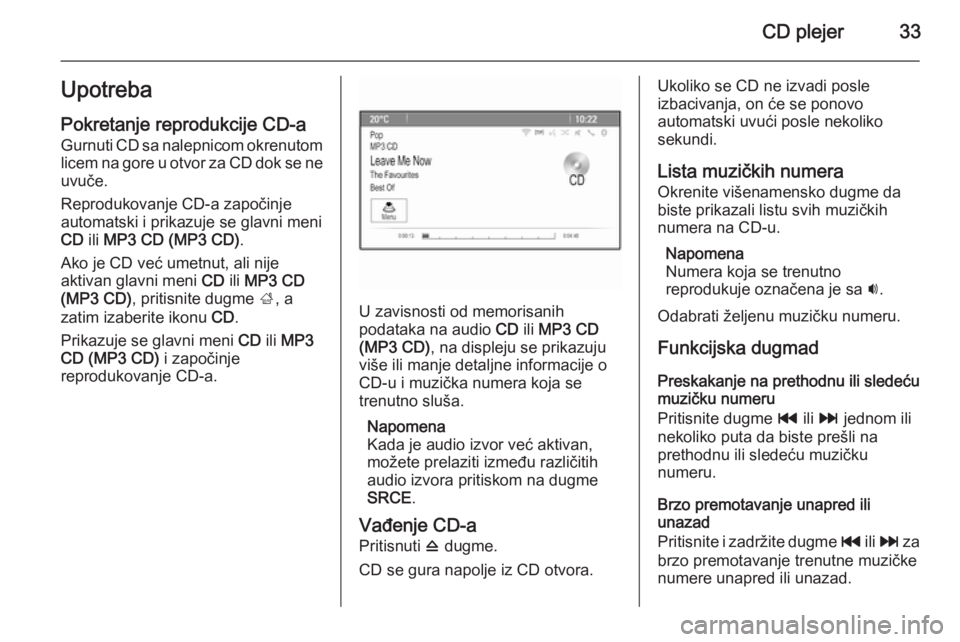 OPEL ZAFIRA C 2015  Uputstvo za rukovanje Infotainment sistemom (in Serbian) CD plejer33UpotrebaPokretanje reprodukcije CD-a
Gurnuti CD sa nalepnicom okrenutom
licem na gore u otvor za CD dok se ne
uvuče.
Reprodukovanje CD-a započinje
automatski i prikazuje se glavni meni
CD