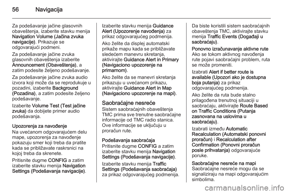 OPEL ZAFIRA C 2015 Uputstvo za rukovanje Infotainment sistemom (in Serbian) 56Navigacija
Za podešavanje jačine glasovnih
obaveštenja, izaberite stavku menija
Navigation Volume (Jačina zvuka
navigacije) . Prikazuje se
odgovarajući podmeni.
Za podešavanje jačine zvuka
gl OPEL ZAFIRA C 2015 Uputstvo za rukovanje Infotainment sistemom (in Serbian) 56Navigacija
Za podešavanje jačine glasovnih
obaveštenja, izaberite stavku menija
Navigation Volume (Jačina zvuka
navigacije) . Prikazuje se
odgovarajući podmeni.
Za podešavanje jačine zvuka
gl