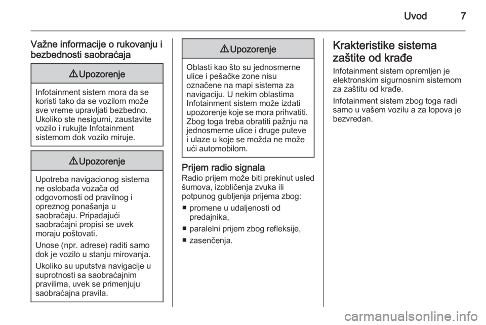 OPEL ZAFIRA C 2015  Uputstvo za rukovanje Infotainment sistemom (in Serbian) Uvod7
Važne informacije o rukovanju i
bezbednosti saobraćaja9 Upozorenje
Infotainment sistem mora da se
koristi tako da se vozilom može
sve vreme upravljati bezbedno.
Ukoliko ste nesigurni, zaustav