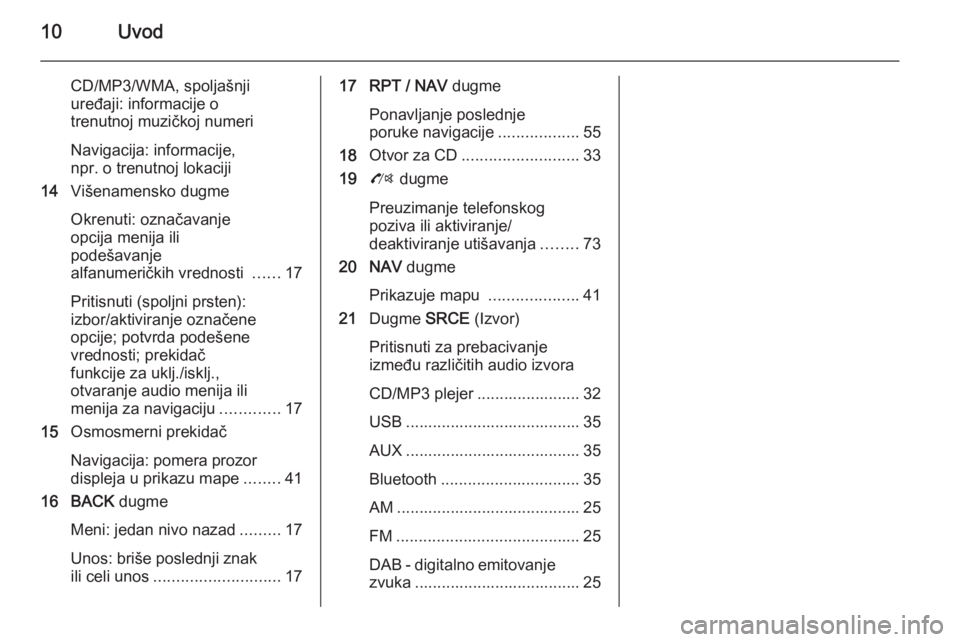 OPEL ZAFIRA C 2015  Uputstvo za rukovanje Infotainment sistemom (in Serbian) 10Uvod
CD/MP3/WMA, spoljašnjiuređaji: informacije o
trenutnoj muzičkoj numeri
Navigacija: informacije,
npr. o trenutnoj lokaciji
14 Višenamensko dugme
Okrenuti: označavanje
opcija menija ili
pode