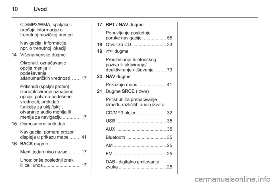 OPEL ZAFIRA C 2015 Uputstvo za rukovanje Infotainment sistemom (in Serbian) 10Uvod
CD/MP3/WMA, spoljašnjiuređaji: informacije o
trenutnoj muzičkoj numeri
Navigacija: informacije,
npr. o trenutnoj lokaciji
14 Višenamensko dugme
Okrenuti: označavanje
opcija menija ili
pode OPEL ZAFIRA C 2015 Uputstvo za rukovanje Infotainment sistemom (in Serbian) 10Uvod
CD/MP3/WMA, spoljašnjiuređaji: informacije o
trenutnoj muzičkoj numeri
Navigacija: informacije,
npr. o trenutnoj lokaciji
14 Višenamensko dugme
Okrenuti: označavanje
opcija menija ili
pode