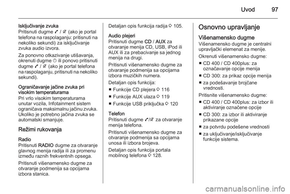 OPEL ZAFIRA C 2015  Uputstvo za rukovanje Infotainment sistemom (in Serbian) Uvod97
Isključivanje zvuka
Pritisnuti dugme  7 / i  (ako je portal
telefona na raspolaganju: pritisnuti na nekoliko sekundi) za isključivanje
zvuka audio izvora.
Za ponovno otkazivanje utišavanja,
