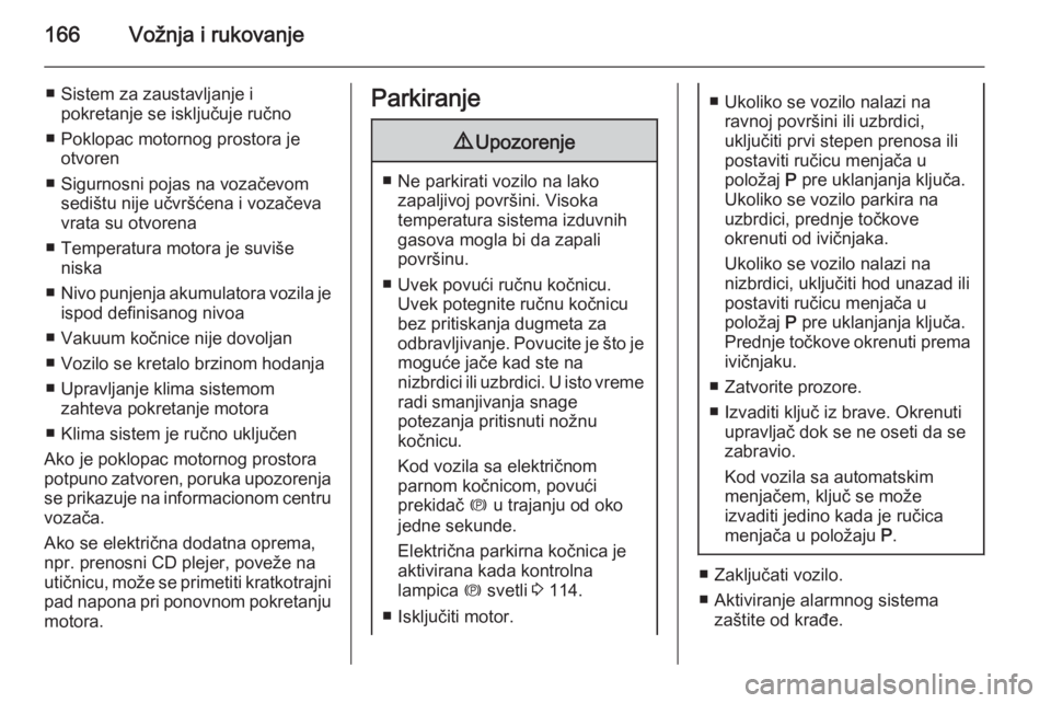 OPEL ZAFIRA C 2015  Uputstvo za upotrebu (in Serbian) 166Vožnja i rukovanje
■ Sistem za zaustavljanje ipokretanje se isključuje ručno
■ Poklopac motornog prostora je otvoren
■ Sigurnosni pojas na vozačevom sedištu nije učvršćena i vozačeva