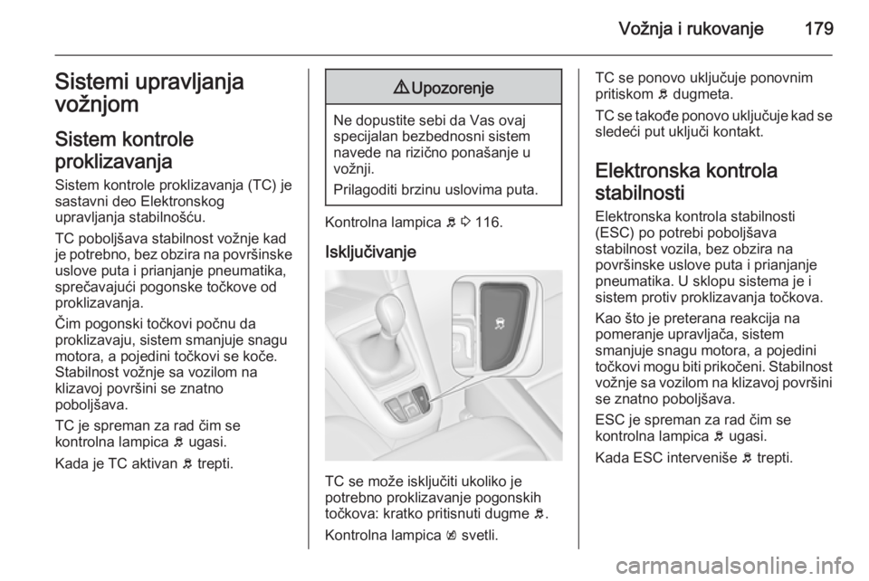 OPEL ZAFIRA C 2015  Uputstvo za upotrebu (in Serbian) Vožnja i rukovanje179Sistemi upravljanja
vožnjom
Sistem kontrole
proklizavanja Sistem kontrole proklizavanja (TC) jesastavni deo Elektronskog
upravljanja stabilnošću.
TC poboljšava stabilnost vo