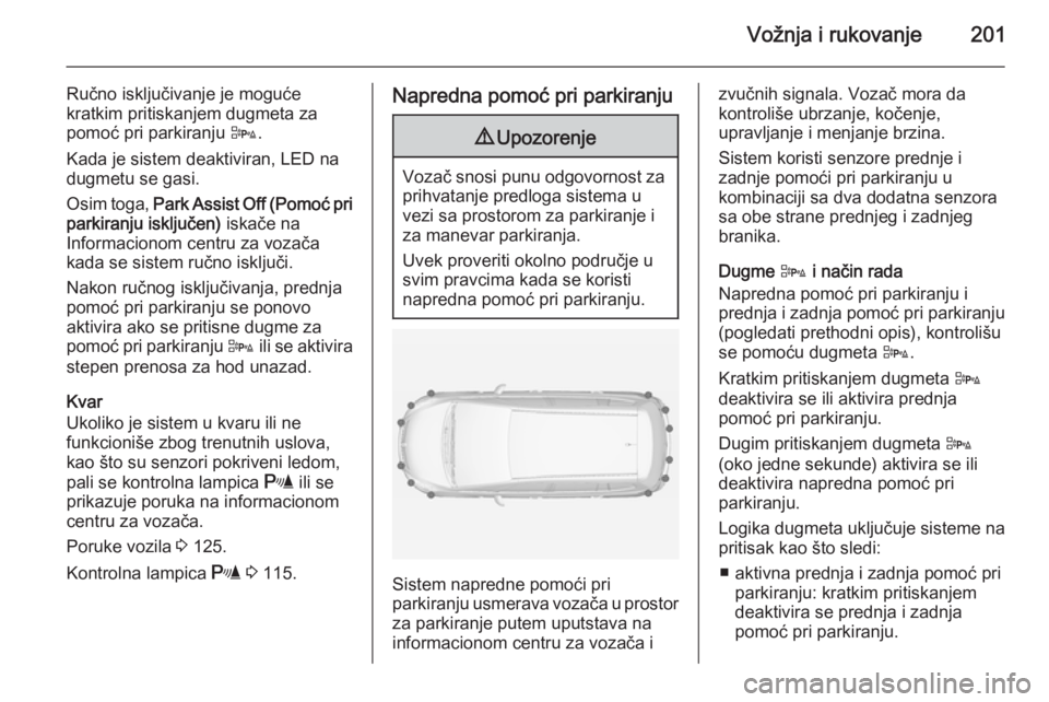 OPEL ZAFIRA C 2015  Uputstvo za upotrebu (in Serbian) Vožnja i rukovanje201
Ručno isključivanje je moguće
kratkim pritiskanjem dugmeta za pomoć pri parkiranju  D.
Kada je sistem deaktiviran, LED na dugmetu se gasi.
Osim toga,  Park Assist Off (Pomo