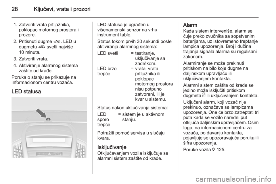 OPEL ZAFIRA C 2015  Uputstvo za upotrebu (in Serbian) 28Ključevi, vrata i prozori
1. Zatvoriti vrata prtljažnika,poklopac motornog prostora i
prozore.
2. Pritisnuti dugme  o. LED u
dugmetu  o svetli najviše
10 minuta.
3. Zatvoriti vrata.
4. Aktiviranj