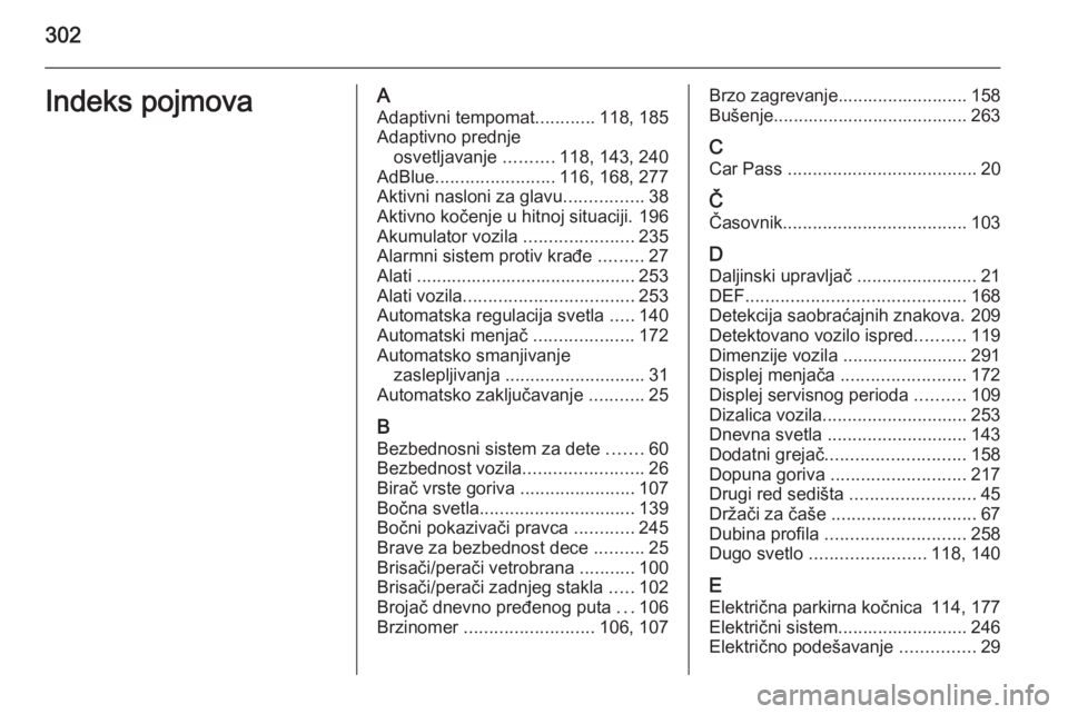 OPEL ZAFIRA C 2015  Uputstvo za upotrebu (in Serbian) 302Indeks pojmovaAAdaptivni tempomat ............118, 185
Adaptivno prednje osvetljavanje  ..........118, 143, 240
AdBlue ........................ 116, 168, 277
Aktivni nasloni za glavu ..............