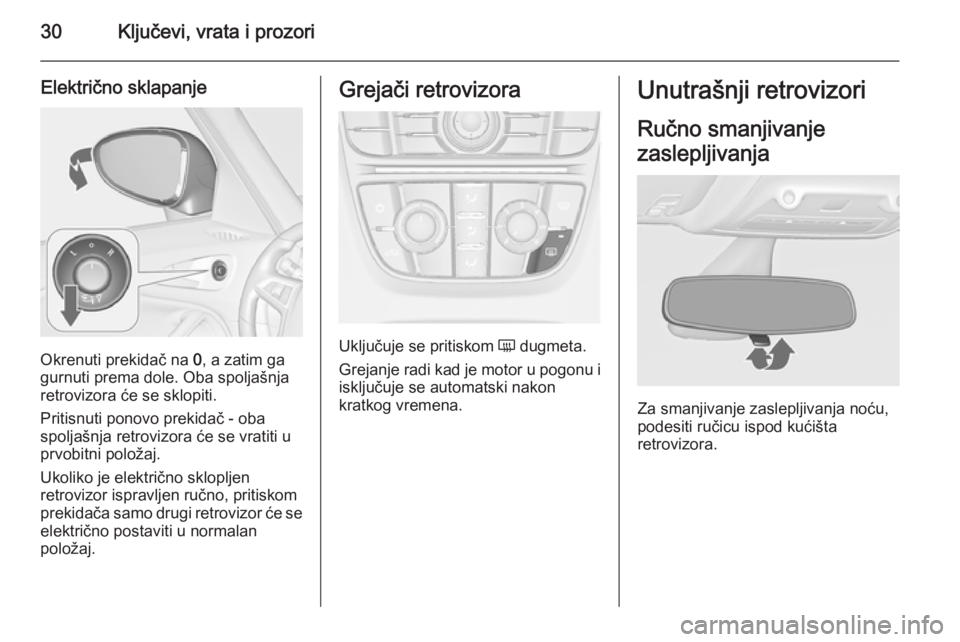 OPEL ZAFIRA C 2015  Uputstvo za upotrebu (in Serbian) 30Ključevi, vrata i prozori
Električno sklapanje
Okrenuti prekidač na 0, a zatim ga
gurnuti prema dole. Oba spoljašnja retrovizora će se sklopiti.
Pritisnuti ponovo prekidač - oba
spoljašnja re