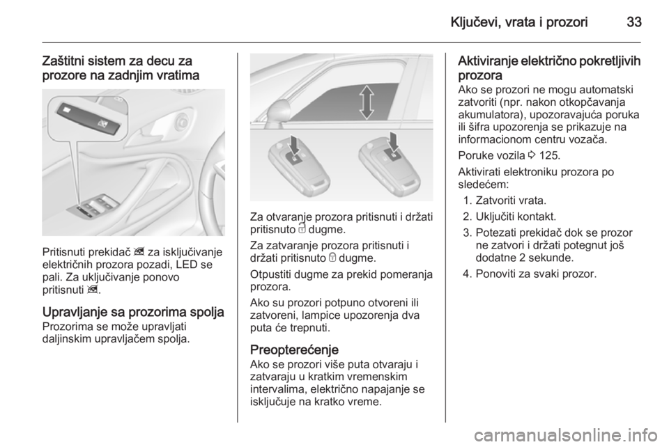 OPEL ZAFIRA C 2015  Uputstvo za upotrebu (in Serbian) Ključevi, vrata i prozori33
Zaštitni sistem za decu za
prozore na zadnjim vratima
Pritisnuti prekidač  z za isključivanje
električnih prozora pozadi, LED se
pali. Za uključivanje ponovo
pritisnu
