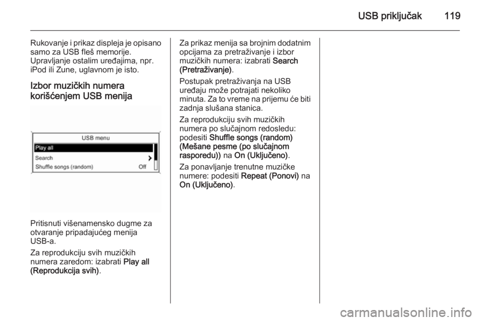 OPEL ZAFIRA C 2015.5 Uputstvo za rukovanje Infotainment sistemom (in Serbian) USB priključak119
Rukovanje i prikaz displeja je opisano
samo za USB fleš memorije.
Upravljanje ostalim uređajima, npr.
iPod ili Zune, uglavnom je isto.
Izbor muzičkih numerakorišćenjem USB meni OPEL ZAFIRA C 2015.5 Uputstvo za rukovanje Infotainment sistemom (in Serbian) USB priključak119
Rukovanje i prikaz displeja je opisano
samo za USB fleš memorije.
Upravljanje ostalim uređajima, npr.
iPod ili Zune, uglavnom je isto.
Izbor muzičkih numerakorišćenjem USB meni