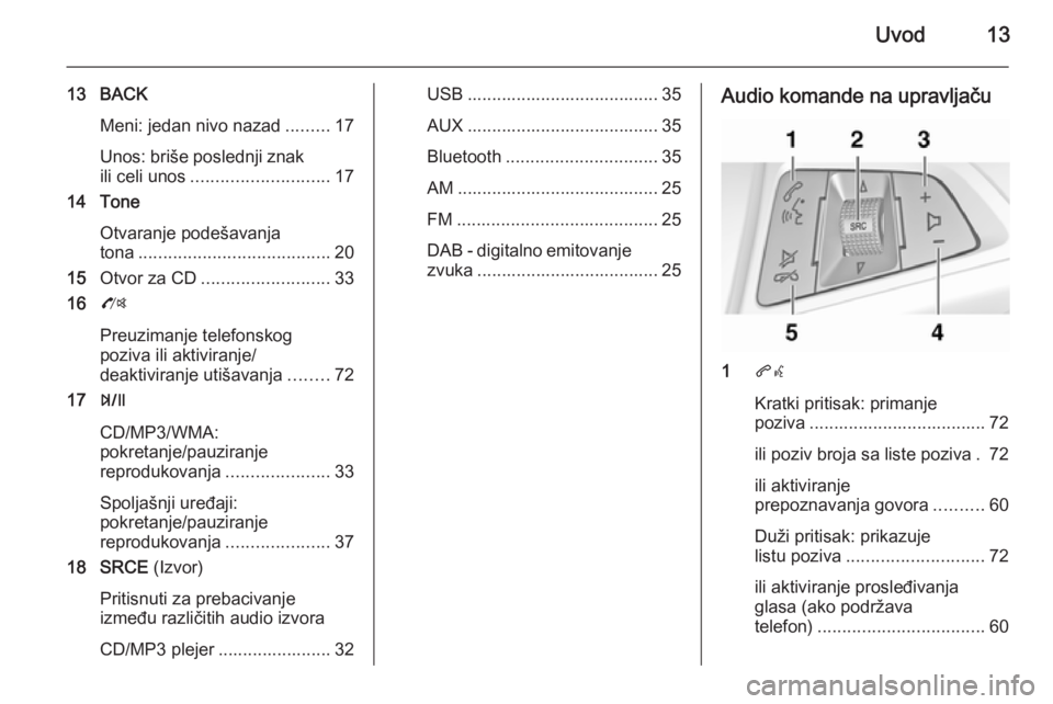 OPEL ZAFIRA C 2015.5 Uputstvo za rukovanje Infotainment sistemom (in Serbian) Uvod13
13 BACKMeni: jedan nivo nazad .........17
Unos: briše poslednji znak
ili celi unos ............................ 17
14 Tone
Otvaranje podešavanja
tona ....................................... 2 OPEL ZAFIRA C 2015.5 Uputstvo za rukovanje Infotainment sistemom (in Serbian) Uvod13
13 BACKMeni: jedan nivo nazad .........17
Unos: briše poslednji znak
ili celi unos ............................ 17
14 Tone
Otvaranje podešavanja
tona ....................................... 2