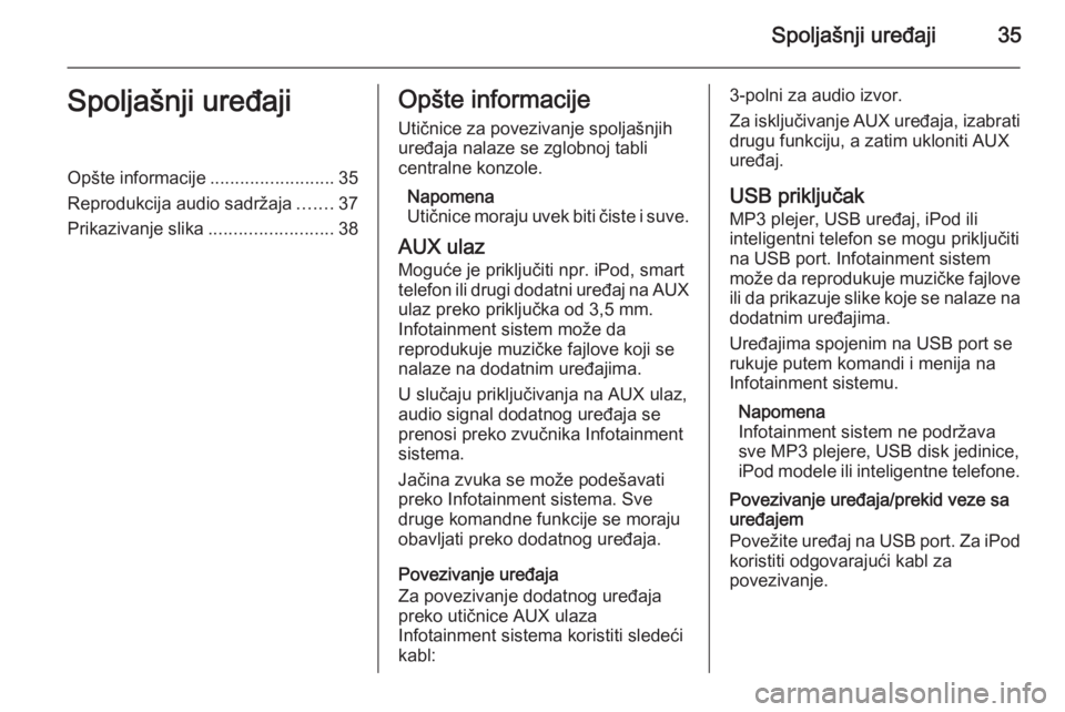 OPEL ZAFIRA C 2015.5 Uputstvo za rukovanje Infotainment sistemom (in Serbian) Spoljašnji uređaji35Spoljašnji uređajiOpšte informacije.........................35
Reprodukcija audio sadržaja .......37
Prikazivanje slika .........................38Opšte informacije
Utičnic OPEL ZAFIRA C 2015.5 Uputstvo za rukovanje Infotainment sistemom (in Serbian) Spoljašnji uređaji35Spoljašnji uređajiOpšte informacije.........................35
Reprodukcija audio sadržaja .......37
Prikazivanje slika .........................38Opšte informacije
Utičnic