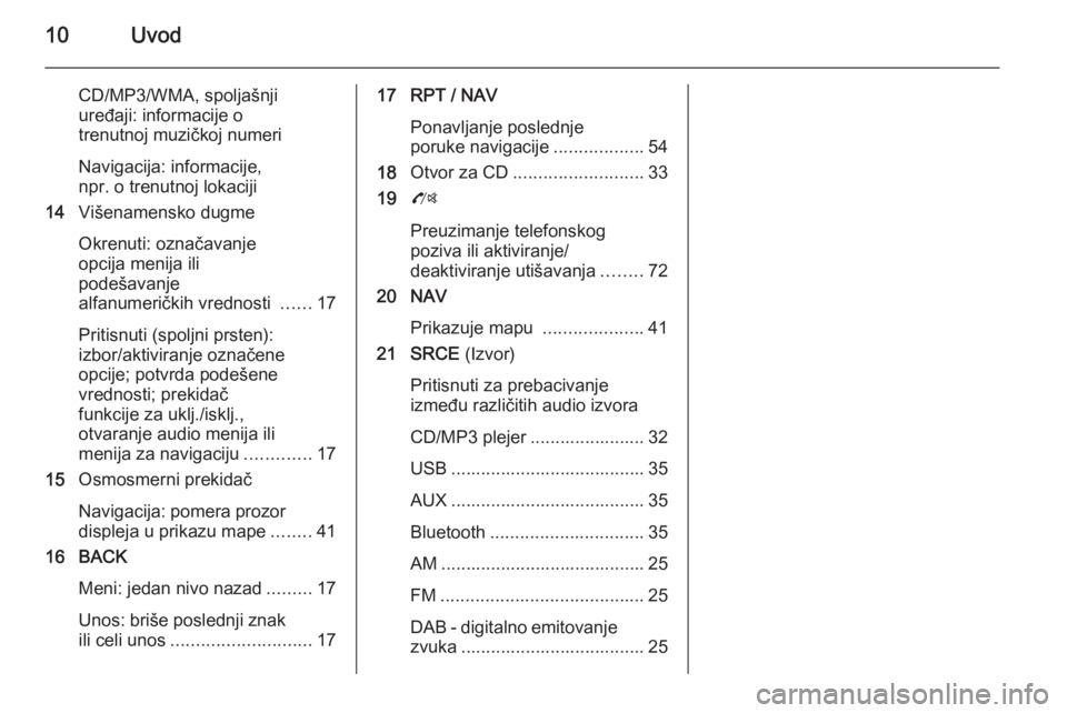 OPEL ZAFIRA C 2015.5  Uputstvo za rukovanje Infotainment sistemom (in Serbian) 10Uvod
CD/MP3/WMA, spoljašnjiuređaji: informacije o
trenutnoj muzičkoj numeri
Navigacija: informacije,
npr. o trenutnoj lokaciji
14 Višenamensko dugme
Okrenuti: označavanje
opcija menija ili
pode