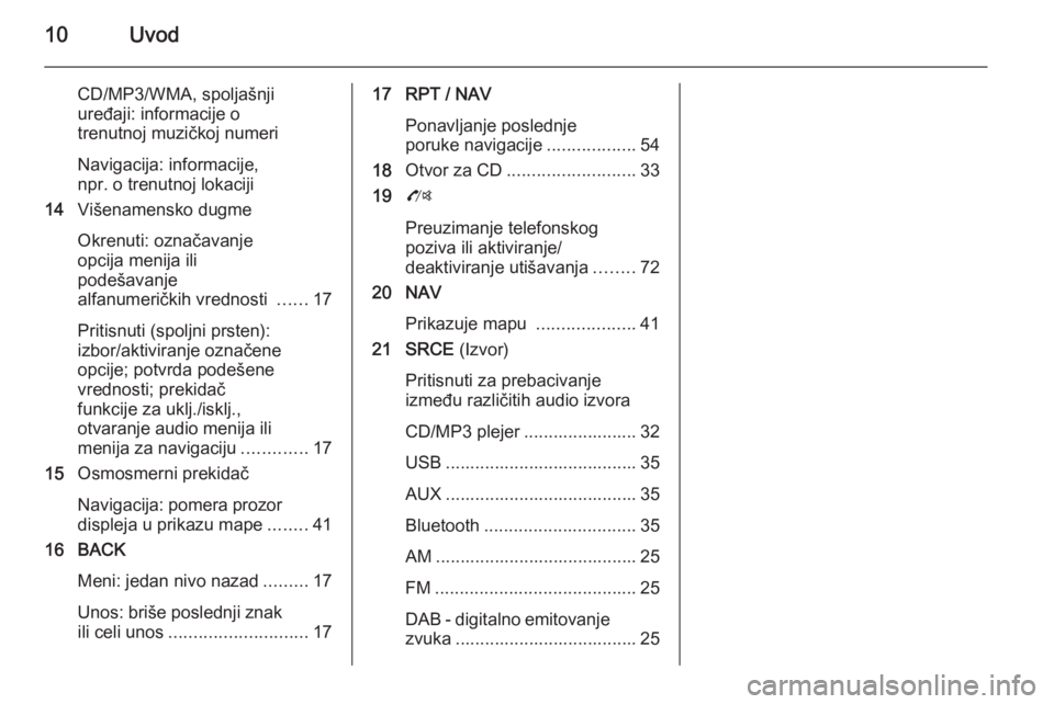 OPEL ZAFIRA C 2015.5 Uputstvo za rukovanje Infotainment sistemom (in Serbian) 10Uvod
CD/MP3/WMA, spoljašnjiuređaji: informacije o
trenutnoj muzičkoj numeri
Navigacija: informacije,
npr. o trenutnoj lokaciji
14 Višenamensko dugme
Okrenuti: označavanje
opcija menija ili
pode OPEL ZAFIRA C 2015.5 Uputstvo za rukovanje Infotainment sistemom (in Serbian) 10Uvod
CD/MP3/WMA, spoljašnjiuređaji: informacije o
trenutnoj muzičkoj numeri
Navigacija: informacije,
npr. o trenutnoj lokaciji
14 Višenamensko dugme
Okrenuti: označavanje
opcija menija ili
pode