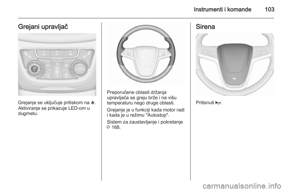 OPEL ZAFIRA C 2015.5 Uputstvo za upotrebu (in Serbian) Instrumenti i komande103Grejani upravljač
Grejanje se uključuje pritiskom na *.
Aktiviranje se prikazuje LED-om u
dugmetu.
Preporučene oblasti držanja
upravljača se greju brže i na višu
tempera OPEL ZAFIRA C 2015.5 Uputstvo za upotrebu (in Serbian) Instrumenti i komande103Grejani upravljač
Grejanje se uključuje pritiskom na *.
Aktiviranje se prikazuje LED-om u
dugmetu.
Preporučene oblasti držanja
upravljača se greju brže i na višu
tempera