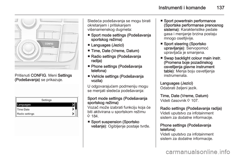 OPEL ZAFIRA C 2015.5 Uputstvo za upotrebu (in Serbian) Instrumenti i komande137
Pritisnuti CONFIG. Meni Settings
(Podešavanja) se prikazuje.
Sledeća podešavanja se mogu birati
okretanjem i pritiskanjem
višenamenskog dugmeta:
■ Sport mode settings ( OPEL ZAFIRA C 2015.5 Uputstvo za upotrebu (in Serbian) Instrumenti i komande137
Pritisnuti CONFIG. Meni Settings
(Podešavanja) se prikazuje.
Sledeća podešavanja se mogu birati
okretanjem i pritiskanjem
višenamenskog dugmeta:
■ Sport mode settings (