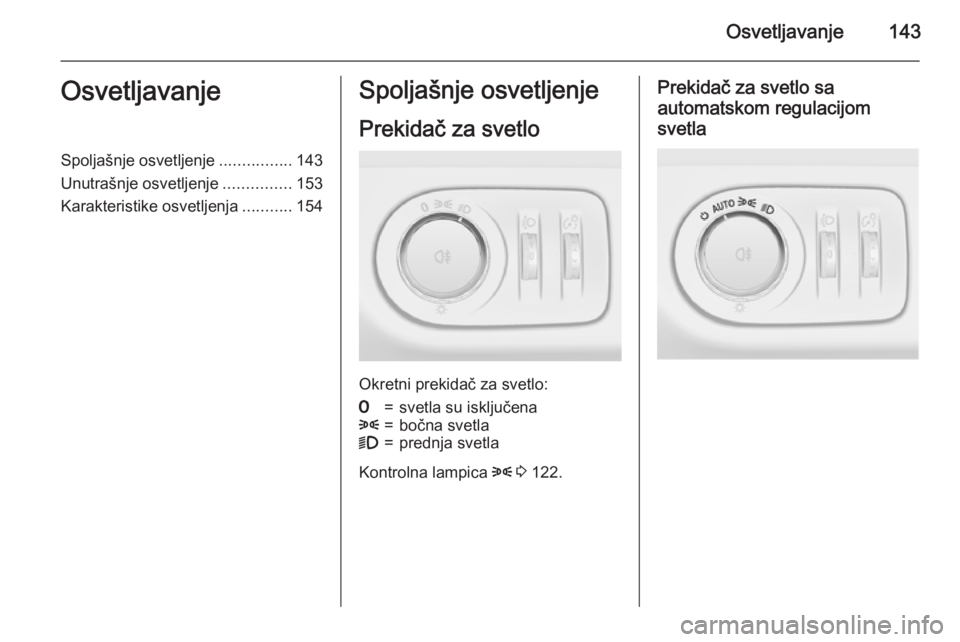 OPEL ZAFIRA C 2015.5  Uputstvo za upotrebu (in Serbian) Osvetljavanje143OsvetljavanjeSpoljašnje osvetljenje................143
Unutrašnje osvetljenje ...............153
Karakteristike osvetljenja ...........154Spoljašnje osvetljenje
Prekidač za svetlo
