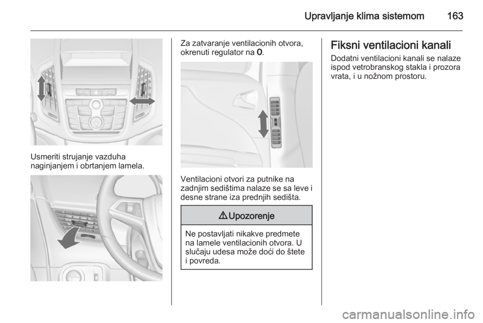 OPEL ZAFIRA C 2015.5 Uputstvo za upotrebu (in Serbian) Upravljanje klima sistemom163
Usmeriti strujanje vazduha
naginjanjem i obrtanjem lamela.
Za zatvaranje ventilacionih otvora,
okrenuti regulator na 7.
Ventilacioni otvori za putnike na
zadnjim sedišt OPEL ZAFIRA C 2015.5 Uputstvo za upotrebu (in Serbian) Upravljanje klima sistemom163
Usmeriti strujanje vazduha
naginjanjem i obrtanjem lamela.
Za zatvaranje ventilacionih otvora,
okrenuti regulator na 7.
Ventilacioni otvori za putnike na
zadnjim sedišt