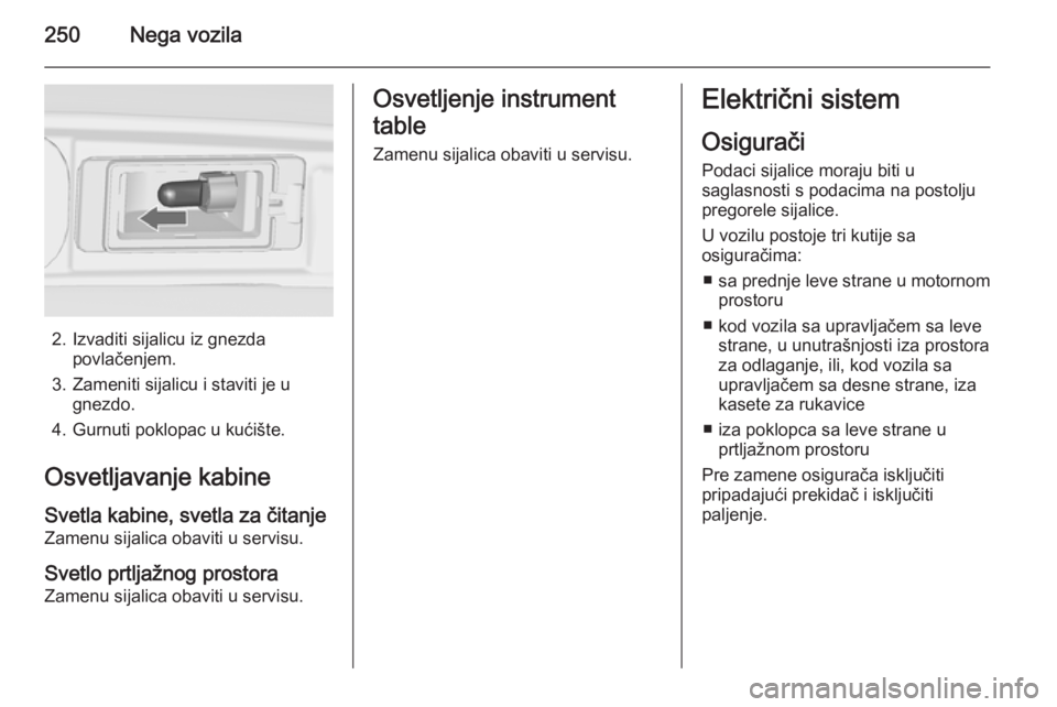OPEL ZAFIRA C 2015.5 Uputstvo za upotrebu (in Serbian) 250Nega vozila
2. Izvaditi sijalicu iz gnezdapovlačenjem.
3. Zameniti sijalicu i staviti je u gnezdo.
4. Gurnuti poklopac u kućište.
Osvetljavanje kabine Svetla kabine, svetla za čitanje
Zamenu si OPEL ZAFIRA C 2015.5 Uputstvo za upotrebu (in Serbian) 250Nega vozila
2. Izvaditi sijalicu iz gnezdapovlačenjem.
3. Zameniti sijalicu i staviti je u gnezdo.
4. Gurnuti poklopac u kućište.
Osvetljavanje kabine Svetla kabine, svetla za čitanje
Zamenu si