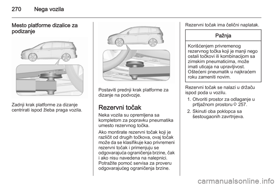 OPEL ZAFIRA C 2015.5 Uputstvo za upotrebu (in Serbian) 270Nega vozila
Mesto platforme dizalice za
podizanje
Zadnji krak platforme za dizanje
centrirati ispod žleba praga vozila.
Postaviti prednji krak platforme za
dizanje na podvozje.
Rezervni točak Nek OPEL ZAFIRA C 2015.5 Uputstvo za upotrebu (in Serbian) 270Nega vozila
Mesto platforme dizalice za
podizanje
Zadnji krak platforme za dizanje
centrirati ispod žleba praga vozila.
Postaviti prednji krak platforme za
dizanje na podvozje.
Rezervni točak Nek